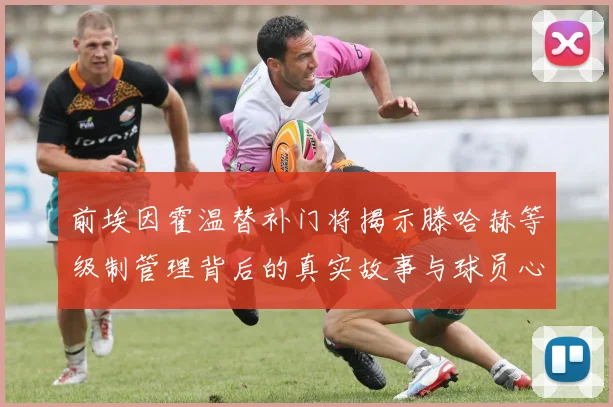 前埃因霍温替补门将揭示滕哈赫等级制管理背后的真实故事与球员心声
