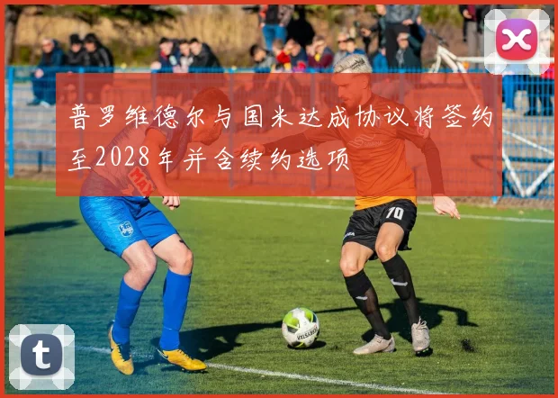 普罗维德尔与国米达成协议将签约至2028年并含续约选项