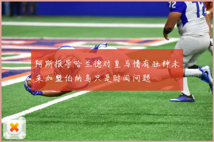 阿斯报导哈兰德对皇马情有独钟未来加盟伯纳乌只是时间问题
