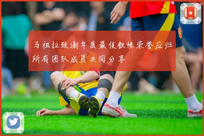 马祖拉致谢年度最佳教练荣誉应归所有团队成员共同分享