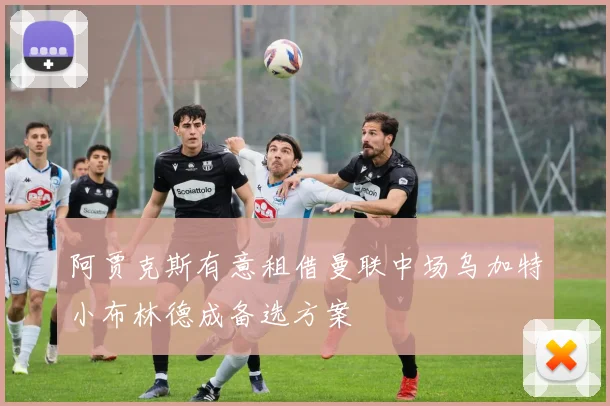 阿贾克斯有意租借曼联中场乌加特小布林德成备选方案